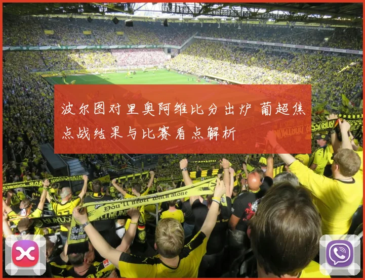 波尔图对里奥阿维比分出炉 葡超焦点战结果与比赛看点解析