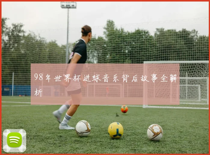 98年世界杯进球音乐背后故事全解析