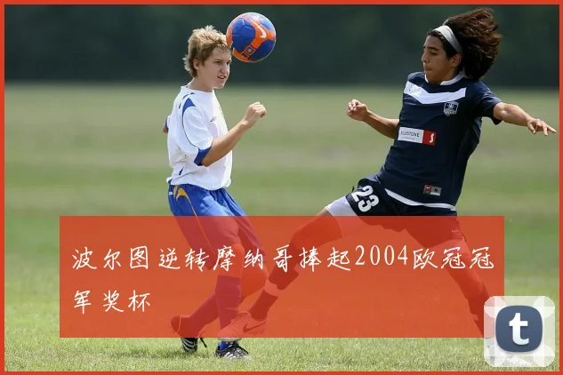 波尔图逆转摩纳哥捧起2004欧冠冠军奖杯
