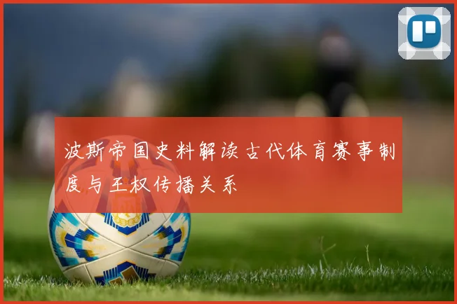 波斯帝国史料解读古代体育赛事制度与王权传播关系