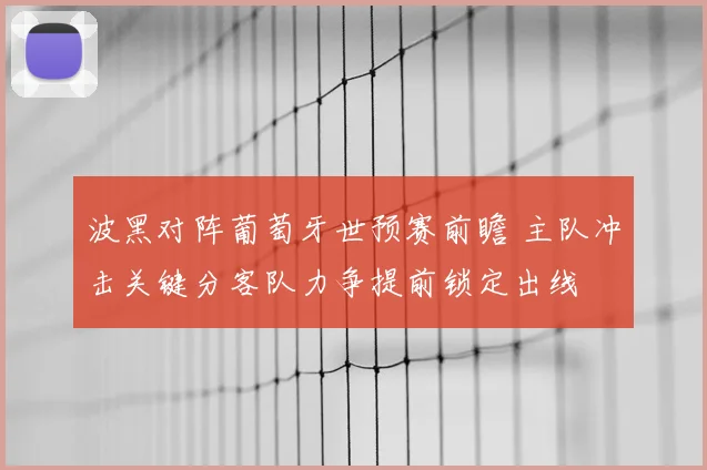 波黑对阵葡萄牙世预赛前瞻 主队冲击关键分客队力争提前锁定出线