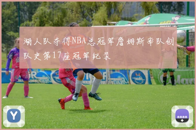 湖人队夺得NBA总冠军詹姆斯率队创队史第17座冠军纪录