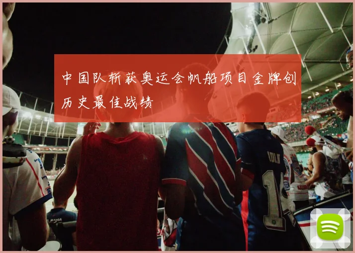 中国队斩获奥运会帆船项目金牌创历史最佳战绩