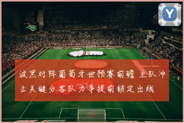 波黑对阵葡萄牙世预赛前瞻 主队冲击关键分客队力争提前锁定出线