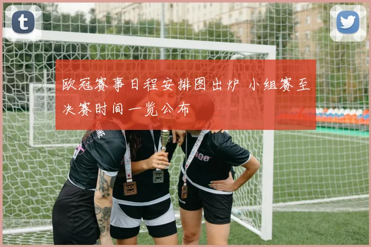 欧冠赛事日程安排图出炉 小组赛至决赛时间一览公布