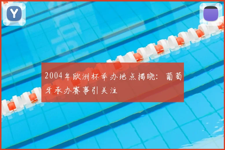 2004年欧洲杯举办地点揭晓:葡萄牙承办赛事引关注