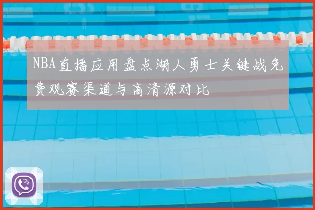 NBA直播应用盘点湖人勇士关键战免费观赛渠道与高清源对比