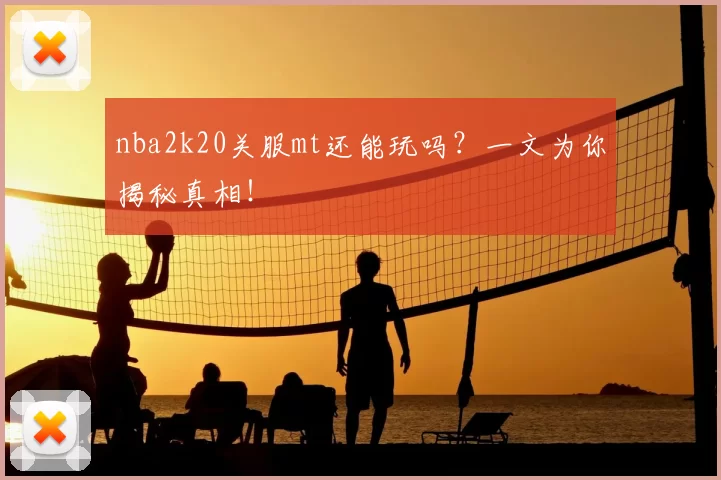 nba2k20关服mt还能玩吗？一文为你揭秘真相！