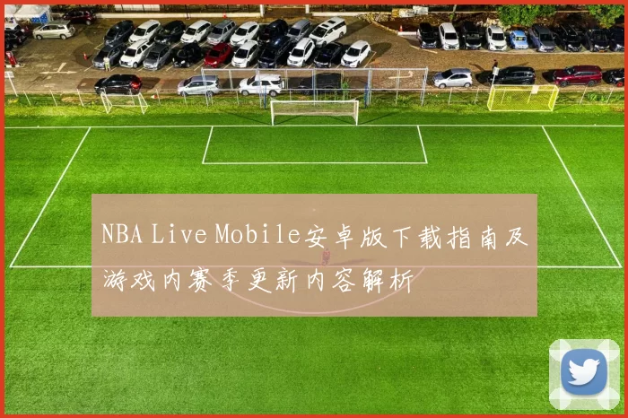 NBA Live Mobile安卓版下载指南及游戏内赛季更新内容解析