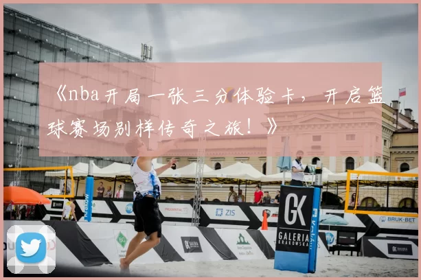 《nba开局一张三分体验卡，开启篮球赛场别样传奇之旅！》