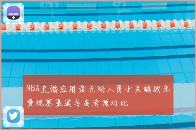 NBA直播应用盘点湖人勇士关键战免费观赛渠道与高清源对比