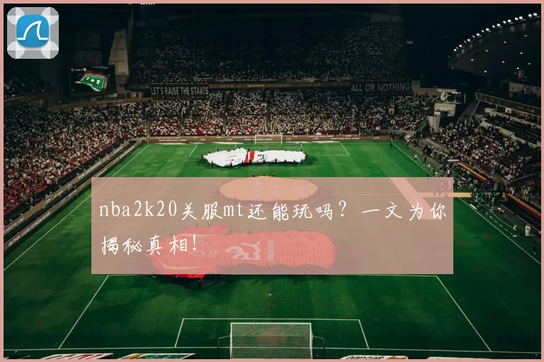 nba2k20关服mt还能玩吗？一文为你揭秘真相！