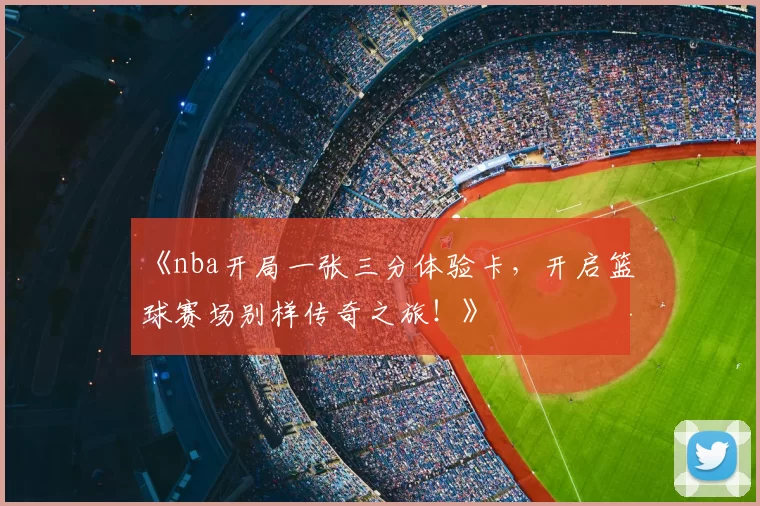 《nba开局一张三分体验卡，开启篮球赛场别样传奇之旅！》