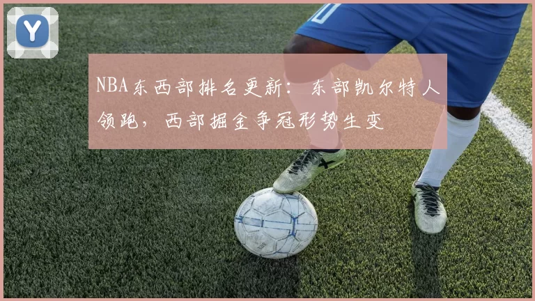 NBA东西部排名更新:东部凯尔特人领跑,西部掘金争冠形势生变