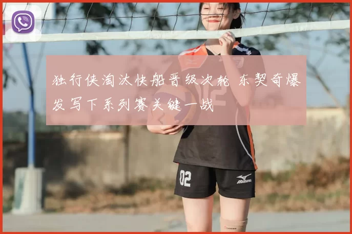 独行侠淘汰快船晋级次轮 东契奇爆发写下系列赛关键一战