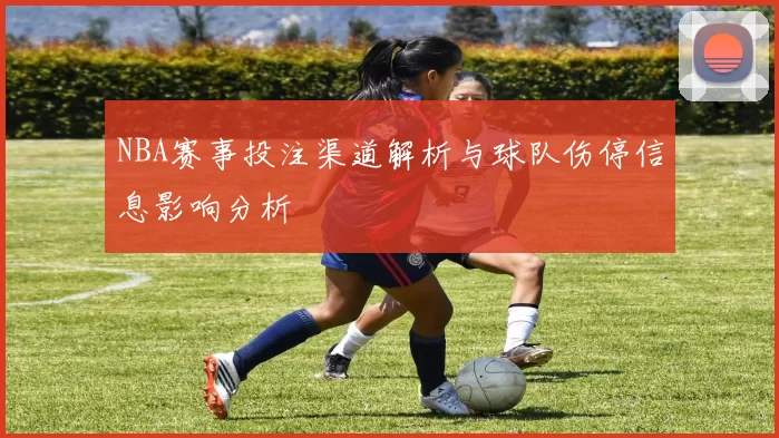 NBA赛事投注渠道解析与球队伤停信息影响分析