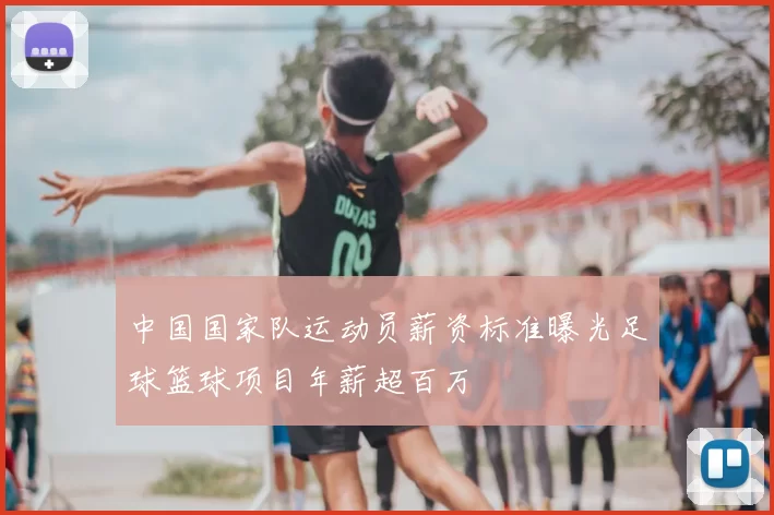中国国家队运动员薪资标准曝光足球篮球项目年薪超百万