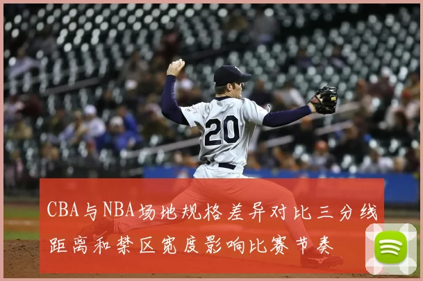 CBA与NBA场地规格差异对比三分线距离和禁区宽度影响比赛节奏