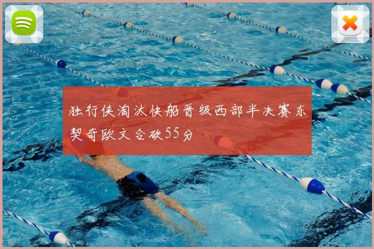 独行侠淘汰快船晋级西部半决赛东契奇欧文合砍55分