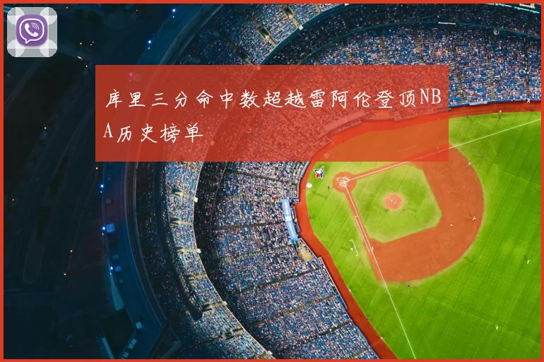 库里三分命中数超越雷阿伦登顶NBA历史榜单