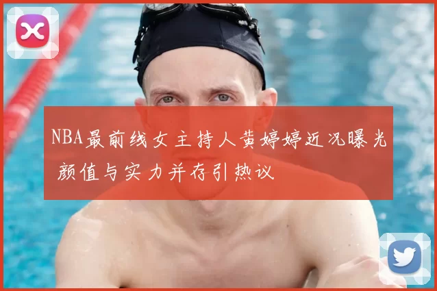 NBA最前线女主持人黄婷婷近况曝光 颜值与实力并存引热议