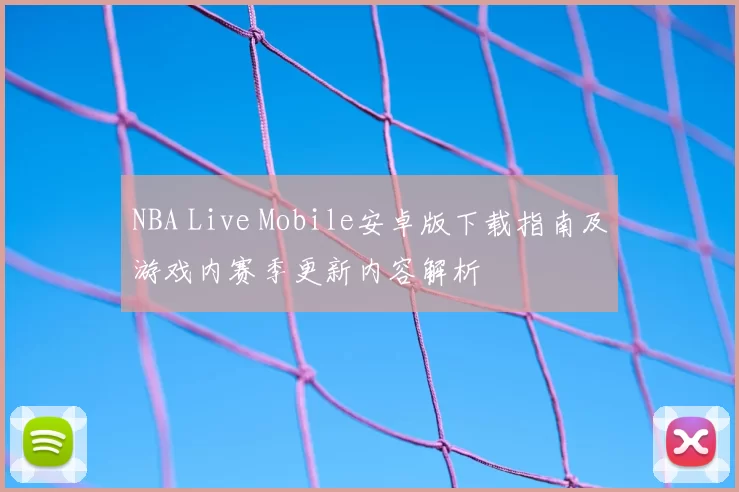 NBA Live Mobile安卓版下载指南及游戏内赛季更新内容解析