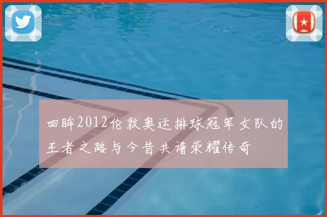 回眸2012伦敦奥运排球冠军女队的王者之路与今昔共谱荣耀传奇