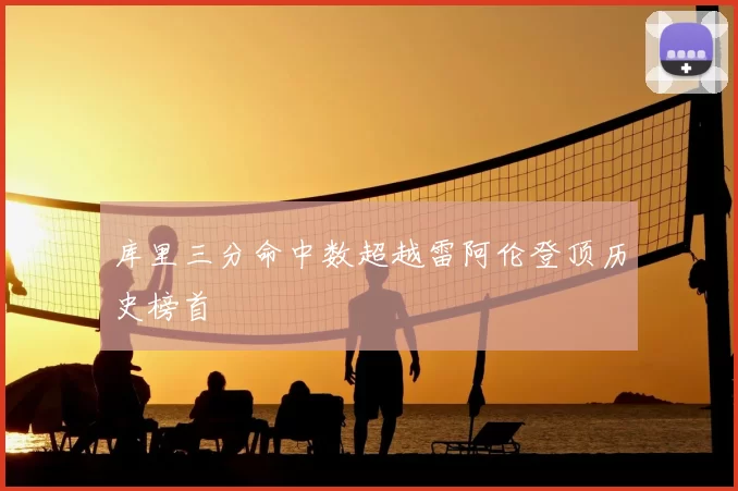 库里三分命中数超越雷阿伦登顶历史榜首