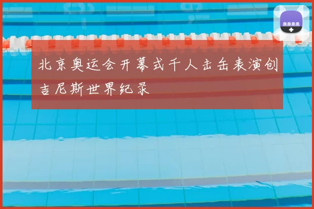 北京奥运会开幕式千人击缶表演创吉尼斯世界纪录