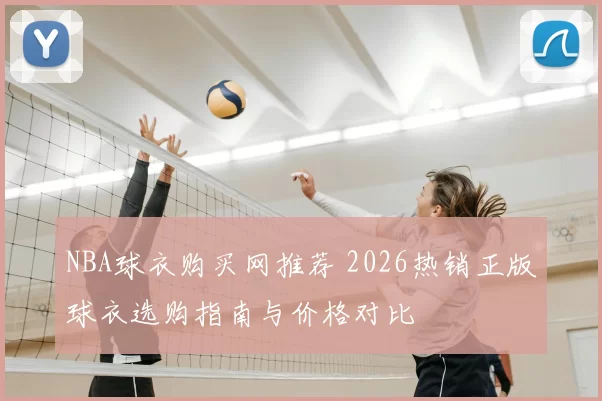 NBA球衣购买网推荐 2026热销正版球衣选购指南与价格对比